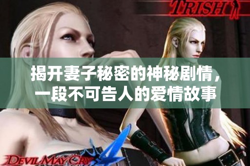 揭开妻子秘密的神秘剧情，一段不可告人的爱情故事