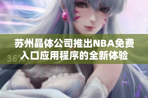 苏州晶体公司推出NBA免费入口应用程序的全新体验
