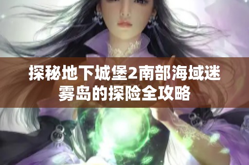 探秘地下城堡2南部海域迷雾岛的探险全攻略