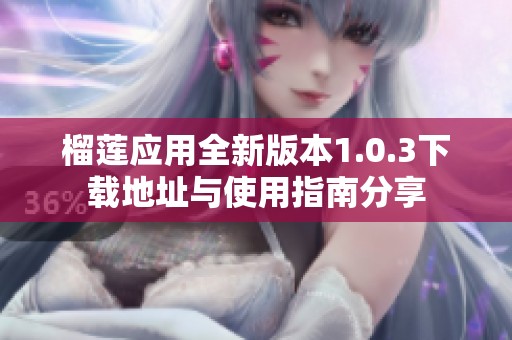 榴莲应用全新版本1.0.3下载地址与使用指南分享
