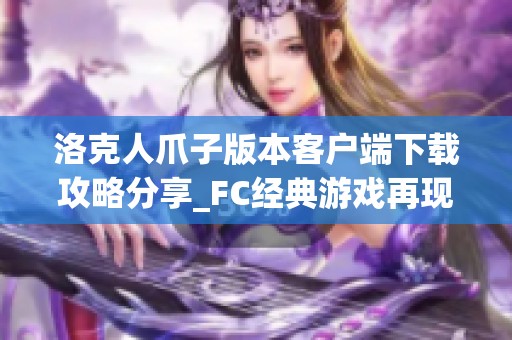 洛克人爪子版本客户端下载攻略分享_FC经典游戏再现魅力