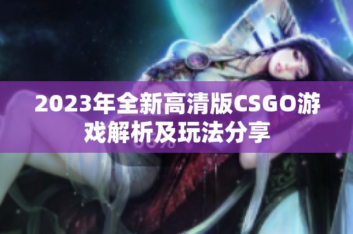 2023年全新高清版CSGO游戏解析及玩法分享