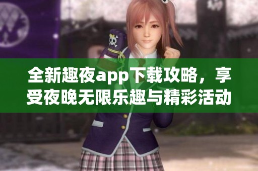 全新趣夜app下载攻略，享受夜晚无限乐趣与精彩活动