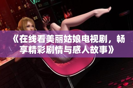 《在线看美丽姑娘电视剧，畅享精彩剧情与感人故事》