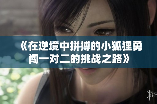 《在逆境中拼搏的小狐狸勇闯一对二的挑战之路》