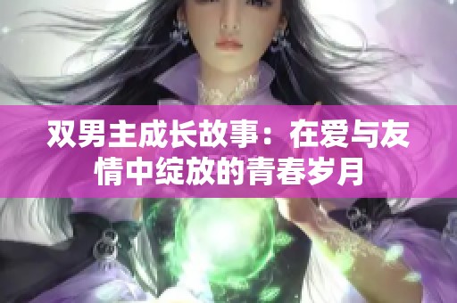 双男主成长故事：在爱与友情中绽放的青春岁月