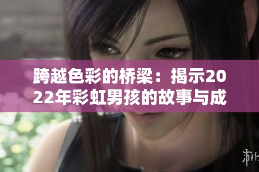 跨越色彩的桥梁：揭示2022年彩虹男孩的故事与成长历程