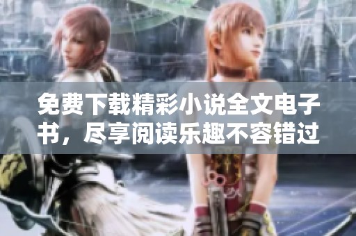 免费下载精彩小说全文电子书，尽享阅读乐趣不容错过