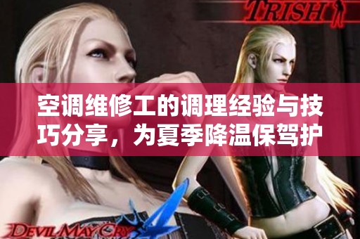 空调维修工的调理经验与技巧分享，为夏季降温保驾护航