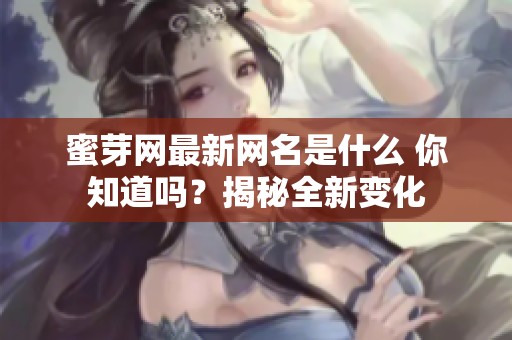 蜜芽网最新网名是什么 你知道吗？揭秘全新变化