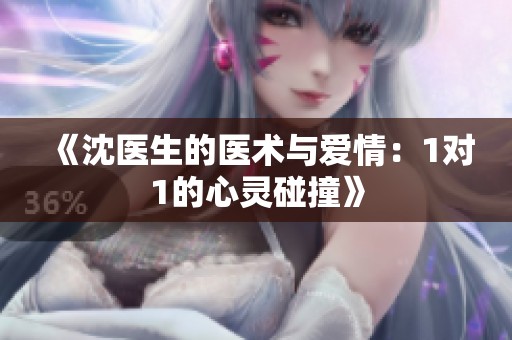 《沈医生的医术与爱情：1对1的心灵碰撞》