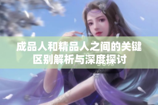 成品人和精品人之间的关键区别解析与深度探讨