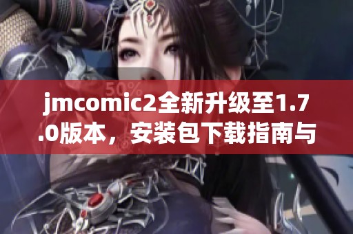 jmcomic2全新升级至1.7.0版本，安装包下载指南与亮点解析