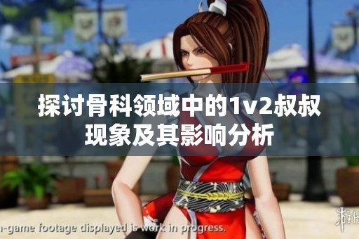 探讨骨科领域中的1v2叔叔现象及其影响分析