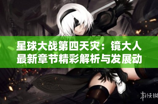 星球大战第四天灾：镜大人最新章节精彩解析与发展动态