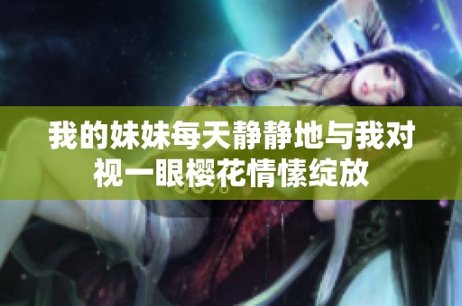 我的妹妹每天静静地与我对视一眼樱花情愫绽放
