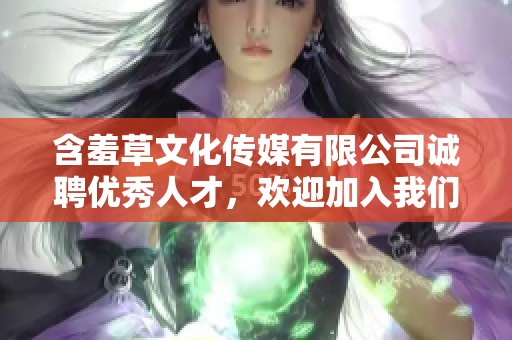 含羞草文化传媒有限公司诚聘优秀人才，欢迎加入我们团队