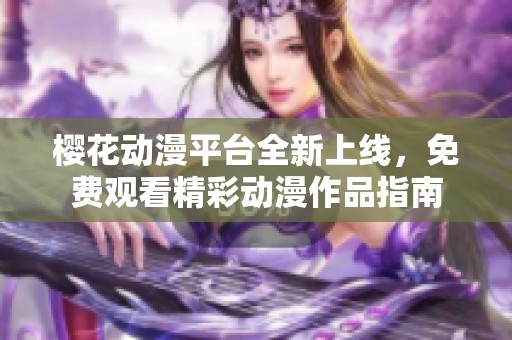 樱花动漫平台全新上线，免费观看精彩动漫作品指南