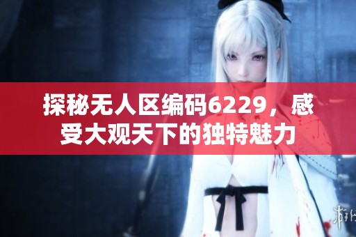 探秘无人区编码6229，感受大观天下的独特魅力