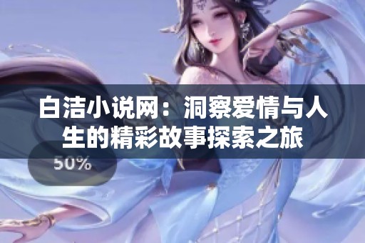 白洁小说网：洞察爱情与人生的精彩故事探索之旅