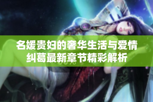 名媛贵妇的奢华生活与爱情纠葛最新章节精彩解析