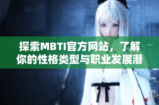探索MBTI官方网站，了解你的性格类型与职业发展潜力