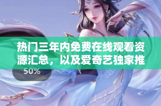 热门三年内免费在线观看资源汇总，以及爱奇艺独家推荐