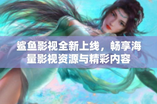 鲨鱼影视全新上线，畅享海量影视资源与精彩内容