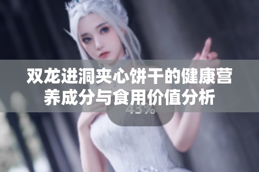 双龙进洞夹心饼干的健康营养成分与食用价值分析