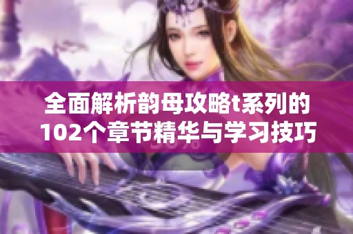 全面解析韵母攻略t系列的102个章节精华与学习技巧