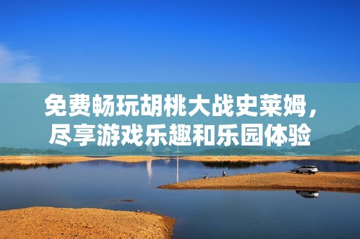 免费畅玩胡桃大战史莱姆，尽享游戏乐趣和乐园体验