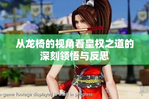 从龙椅的视角看皇权之道的深刻领悟与反思