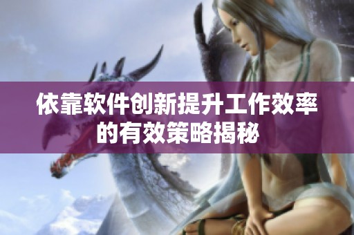 依靠软件创新提升工作效率的有效策略揭秘