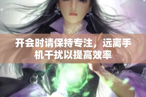 开会时请保持专注，远离手机干扰以提高效率