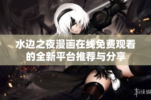 水边之夜漫画在线免费观看的全新平台推荐与分享