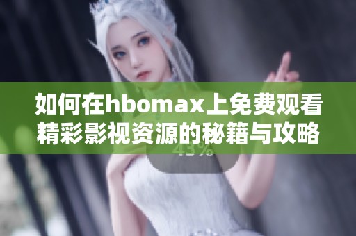 如何在hbomax上免费观看精彩影视资源的秘籍与攻略