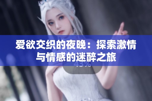 爱欲交织的夜晚：探索激情与情感的迷醉之旅