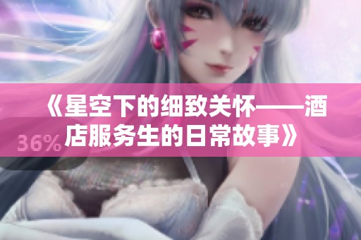 《星空下的细致关怀——酒店服务生的日常故事》