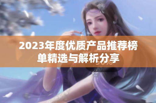 2023年度优质产品推荐榜单精选与解析分享