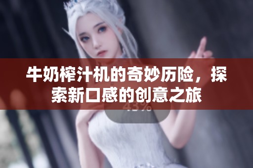 牛奶榨汁机的奇妙历险，探索新口感的创意之旅