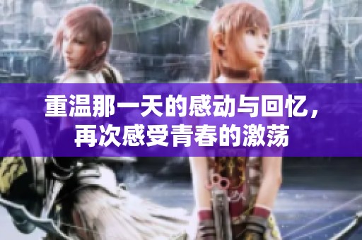 重温那一天的感动与回忆，再次感受青春的激荡