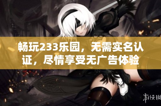 畅玩233乐园，无需实名认证，尽情享受无广告体验