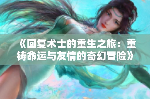 《回复术士的重生之旅：重铸命运与友情的奇幻冒险》