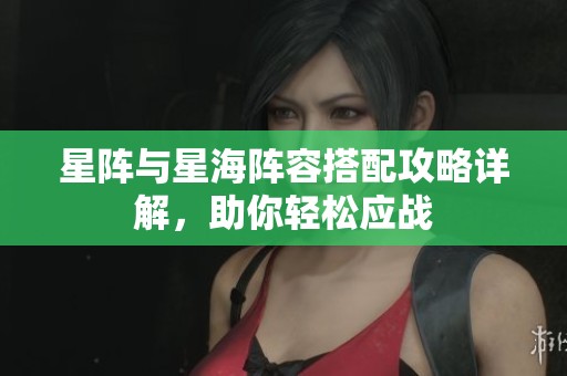 星阵与星海阵容搭配攻略详解，助你轻松应战