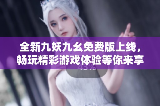 全新九妖九幺免费版上线，畅玩精彩游戏体验等你来享受！