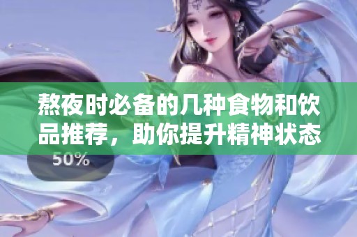 熬夜时必备的几种食物和饮品推荐，助你提升精神状态