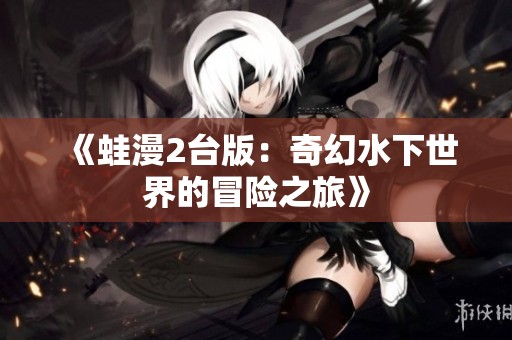 《蛙漫2台版：奇幻水下世界的冒险之旅》