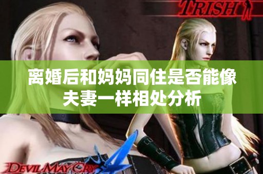 离婚后和妈妈同住是否能像夫妻一样相处分析