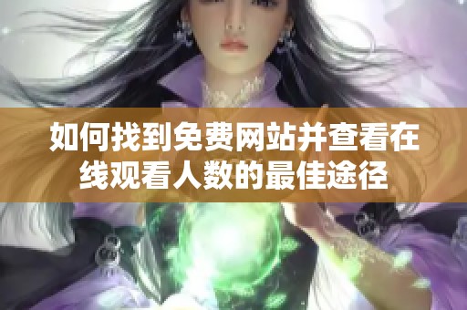 如何找到免费网站并查看在线观看人数的最佳途径