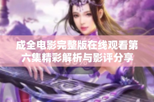 成全电影完整版在线观看第六集精彩解析与影评分享